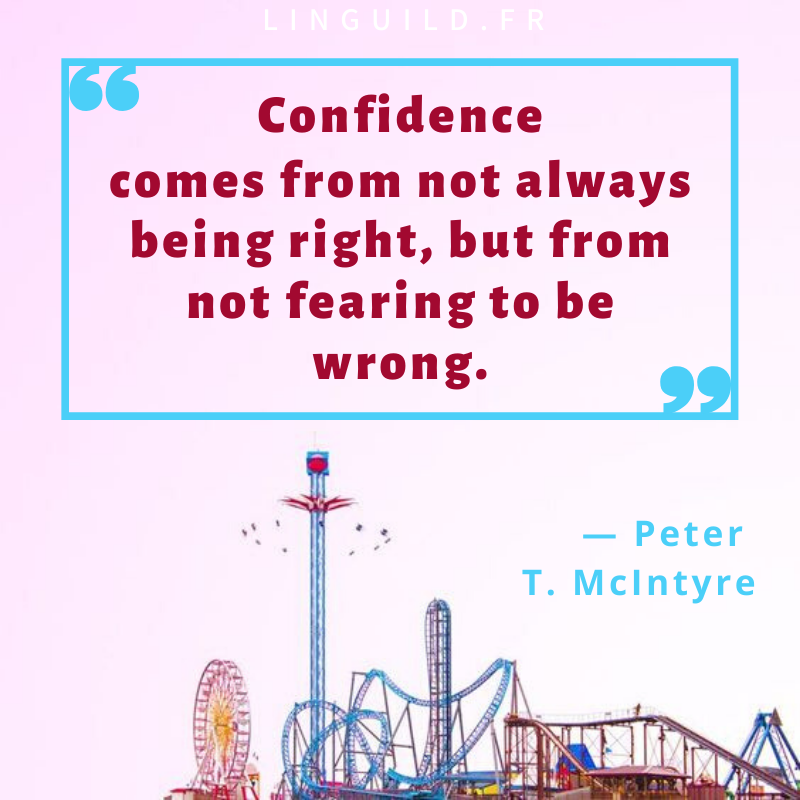 “Confidence comes from not always being right, but from not fearing to be wrong.” by Peter T. McIntyre